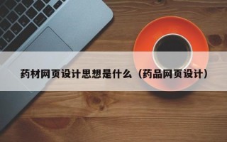 甘肃药材网页设计思想是什么（药品网页设计）